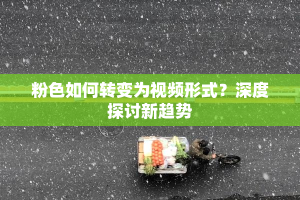 粉色如何转变为视频形式？深度探讨新趋势
