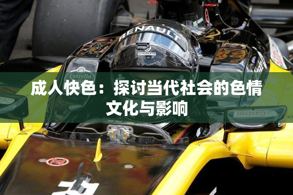 成人快色：探讨当代社会的色情文化与影响