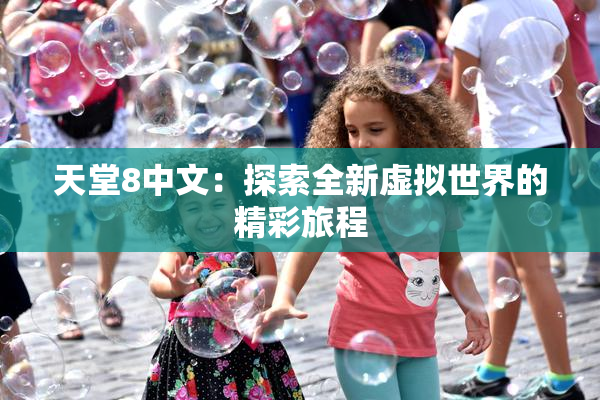 天堂8中文：探索全新虚拟世界的精彩旅程