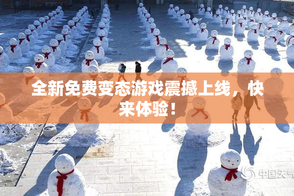 全新免费变态游戏震撼上线，快来体验！