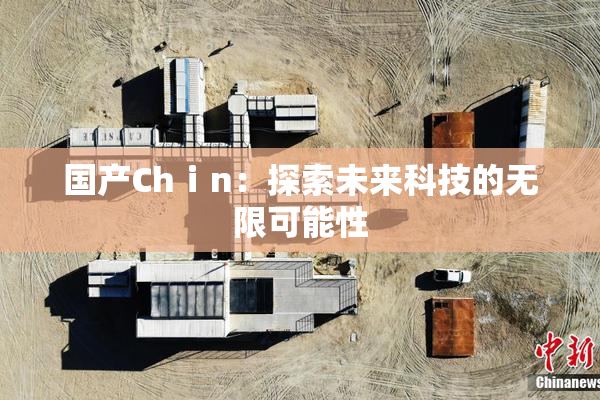 国产Chⅰn：探索未来科技的无限可能性