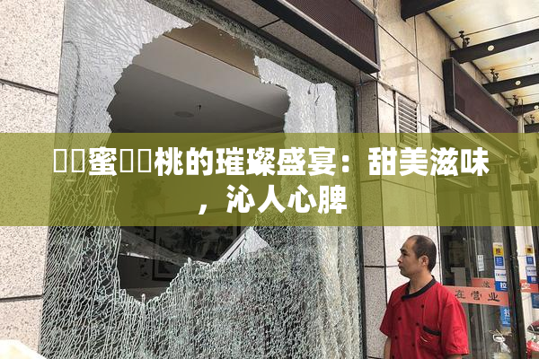 ❌‌蜜❌‌桃的璀璨盛宴：甜美滋味，沁人心脾