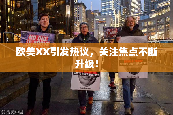 欧美XX引发热议，关注焦点不断升级！