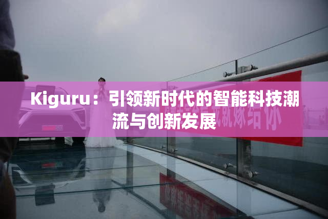 Kiguru：引领新时代的智能科技潮流与创新发展