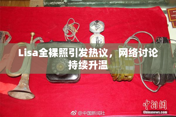 Lisa全裸照引发热议，网络讨论持续升温