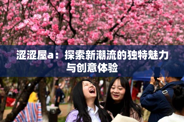 涩涩屋a：探索新潮流的独特魅力与创意体验