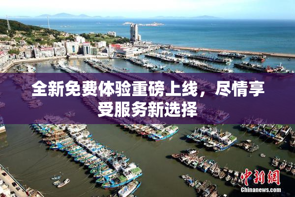 全新免费体验重磅上线，尽情享受服务新选择