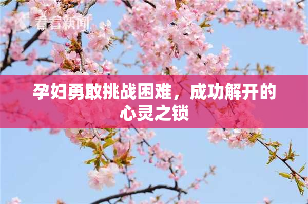 孕妇勇敢挑战困难，成功解开的心灵之锁