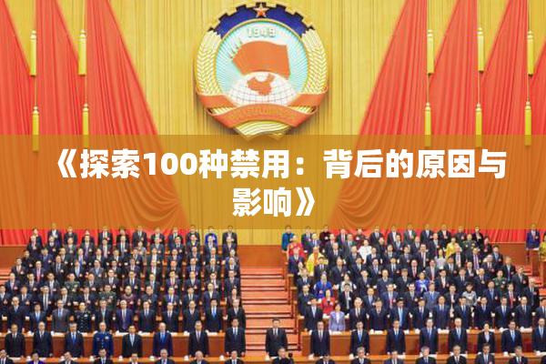 《探索100种禁用：背后的原因与影响》