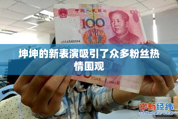 坤坤的新表演吸引了众多粉丝热情围观