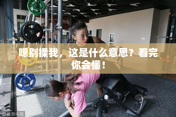 嗯别揉我，这是什么意思？看完你会懂！