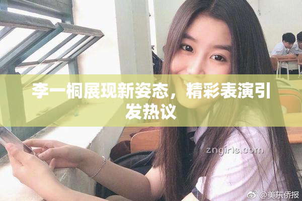 李一桐展现新姿态，精彩表演引发热议