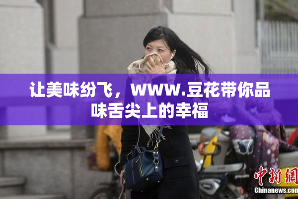让美味纷飞，WWW.豆花带你品味舌尖上的幸福