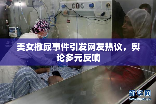 美女撒尿事件引发网友热议，舆论多元反响