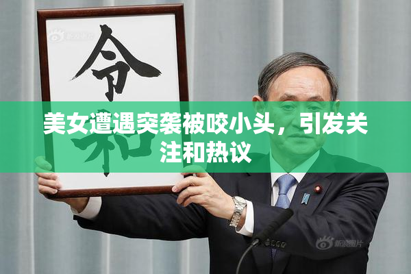 美女遭遇突袭被咬小头，引发关注和热议