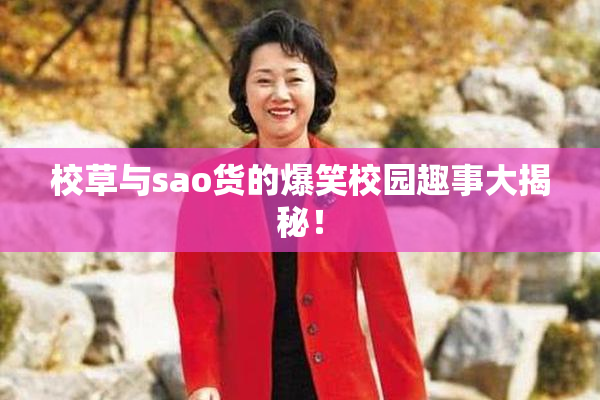校草与sao货的爆笑校园趣事大揭秘！