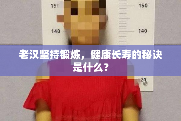 老汉坚持锻炼，健康长寿的秘诀是什么？
