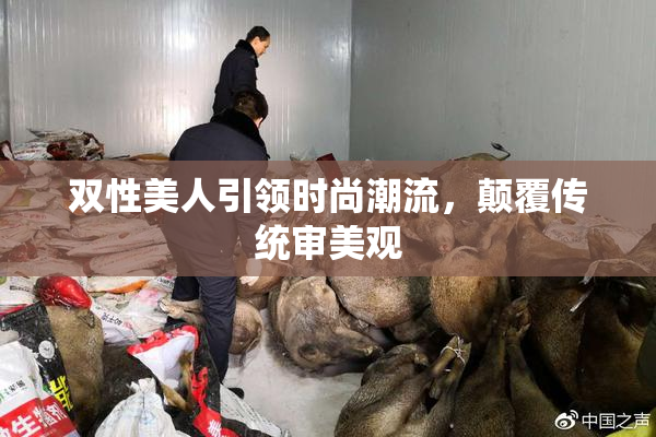 双性美人引领时尚潮流，颠覆传统审美观