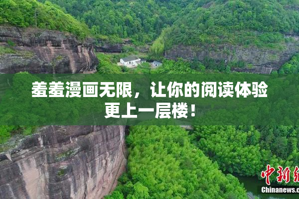 羞羞漫画无限，让你的阅读体验更上一层楼！