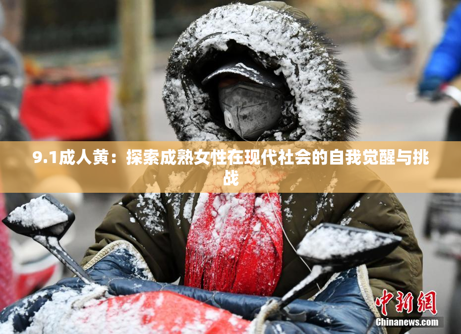 9.1成人黄：探索成熟女性在现代社会的自我觉醒与挑战