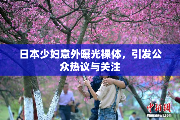 日本少妇意外曝光裸体，引发公众热议与关注