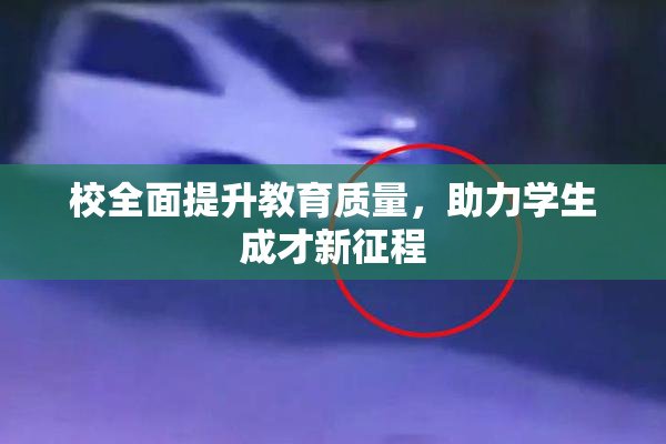 校全面提升教育质量，助力学生成才新征程