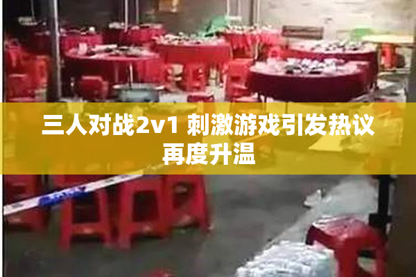 三人对战2v1 刺激游戏引发热议再度升温
