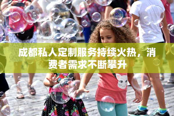 成都私人定制服务持续火热，消费者需求不断攀升