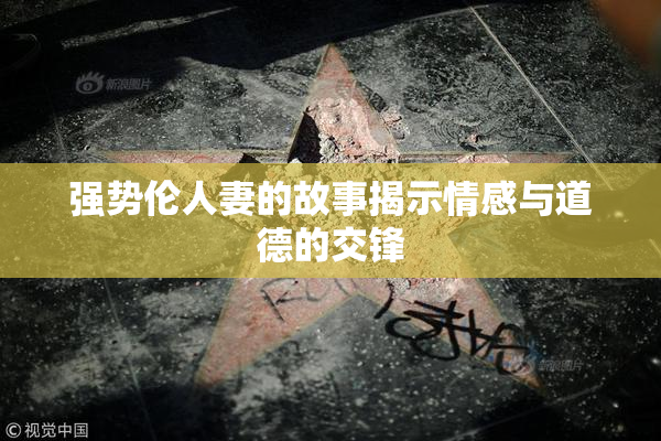 强势伦人妻的故事揭示情感与道德的交锋