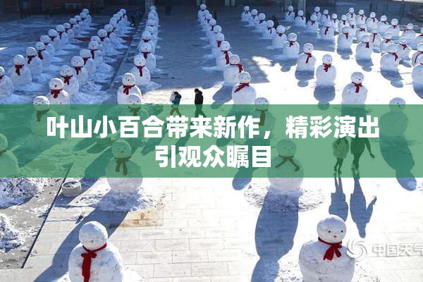 叶山小百合带来新作，精彩演出引观众瞩目