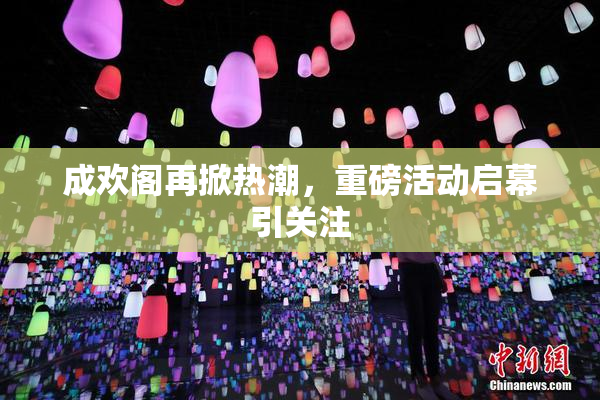 成欢阁再掀热潮，重磅活动启幕引关注