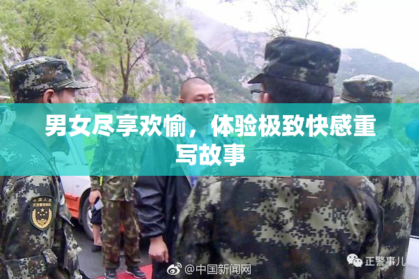 男女尽享欢愉，体验极致快感重写故事
