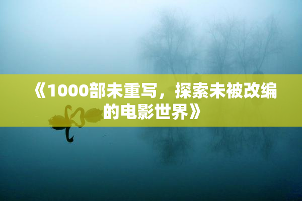 《1000部未重写，探索未被改编的电影世界》