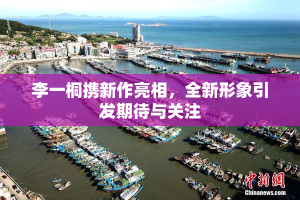 李一桐携新作亮相，全新形象引发期待与关注