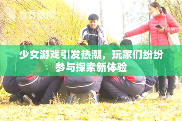 少女游戏引发热潮，玩家们纷纷参与探索新体验