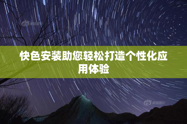 快色安装助您轻松打造个性化应用体验