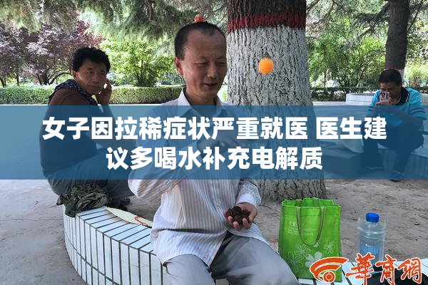 女子因拉稀症状严重就医 医生建议多喝水补充电解质