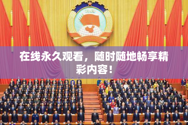 在线永久观看，随时随地畅享精彩内容！
