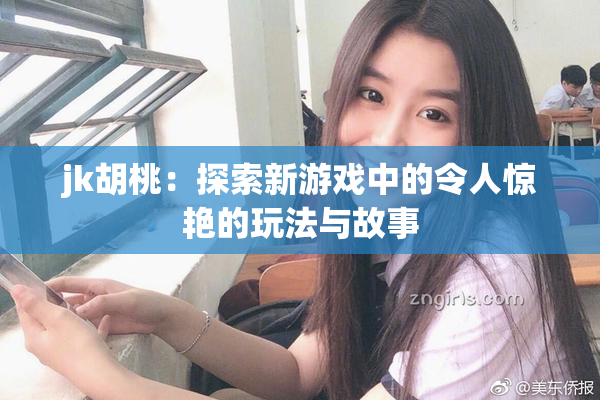 jk胡桃：探索新游戏中的令人惊艳的玩法与故事