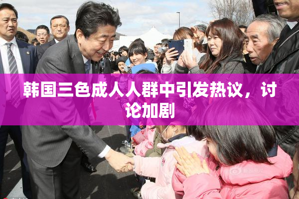 韩国三色成人人群中引发热议，讨论加剧