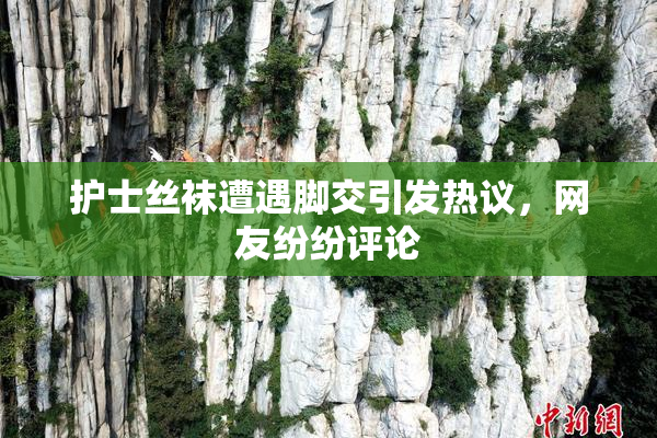 护士丝袜遭遇脚交引发热议，网友纷纷评论