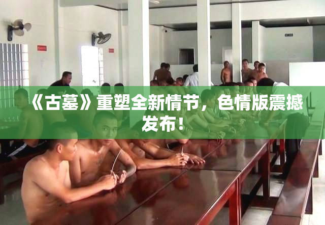 《古墓》重塑全新情节，色情版震撼发布！