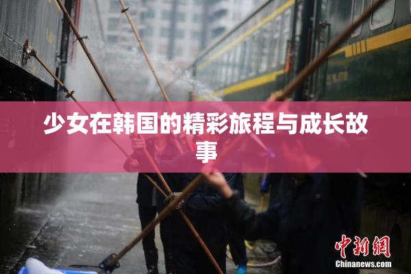 少女在韩国的精彩旅程与成长故事