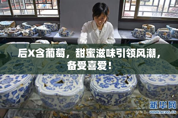 后X含葡萄，甜蜜滋味引领风潮，备受喜爱！