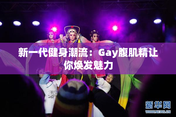 新一代健身潮流：Gay腹肌精让你焕发魅力
