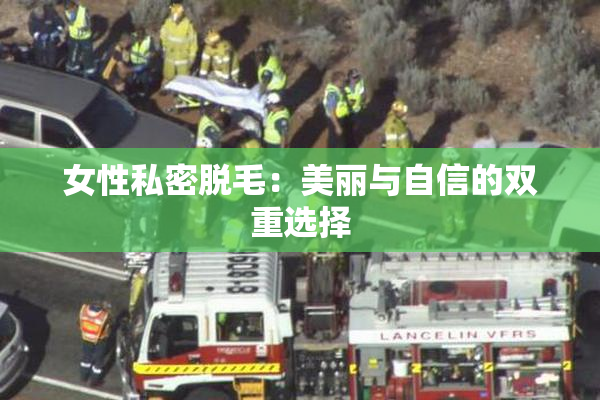 女性私密脱毛：美丽与自信的双重选择
