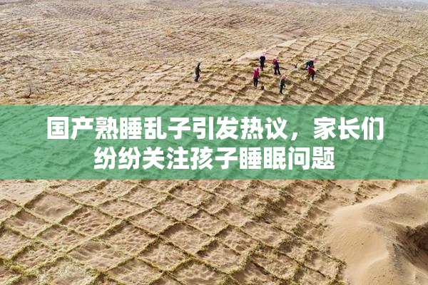 国产熟睡乱子引发热议，家长们纷纷关注孩子睡眠问题
