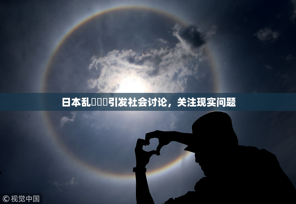 日本乱婬妺妺引发社会讨论，关注现实问题