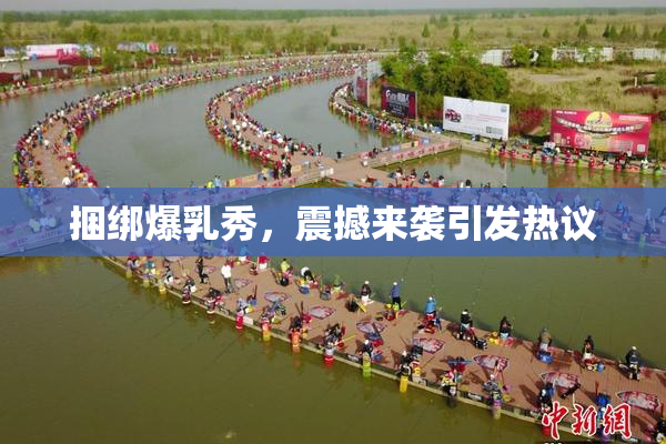 捆绑爆乳秀，震撼来袭引发热议