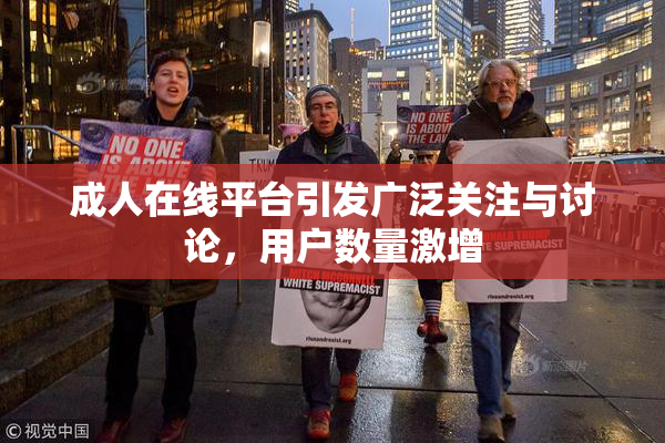 成人在线平台引发广泛关注与讨论，用户数量激增